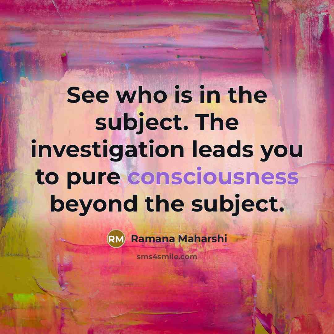 “See who is in the subject. The investigation leads you…” quote by Ramana Maharshi