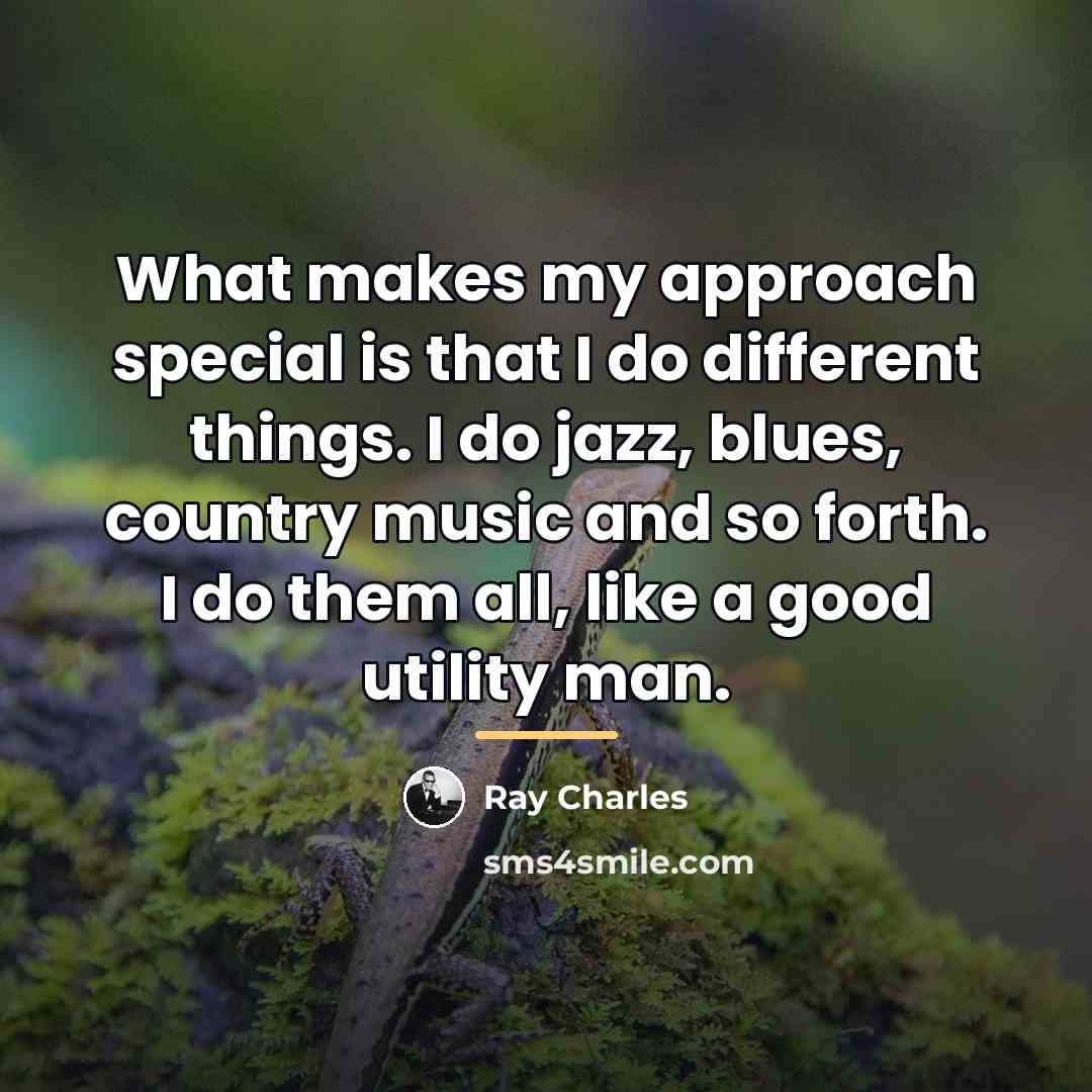 “What makes my approach special is that I do different…” quote by Ray Charles
