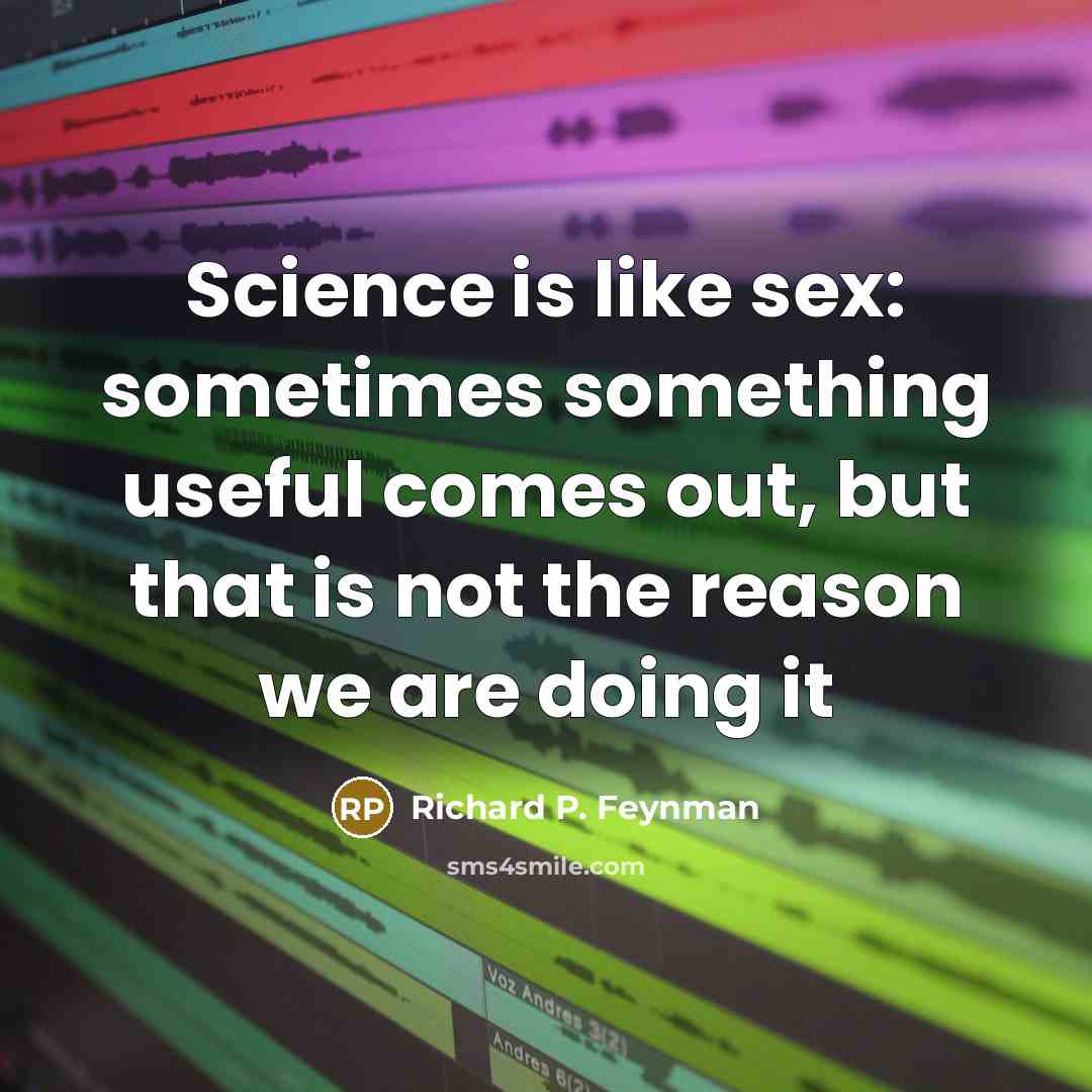 “Science is like sex: sometimes something useful comes out, but…” quote by Richard P. Feynman