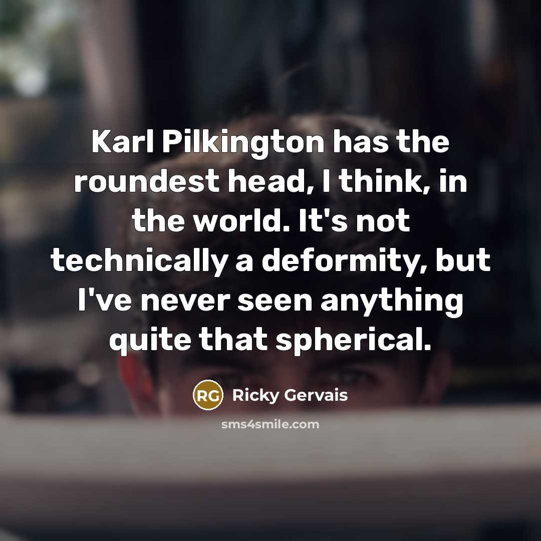 “Karl Pilkington has the roundest head, I think, in the…” quote by Ricky Gervais
