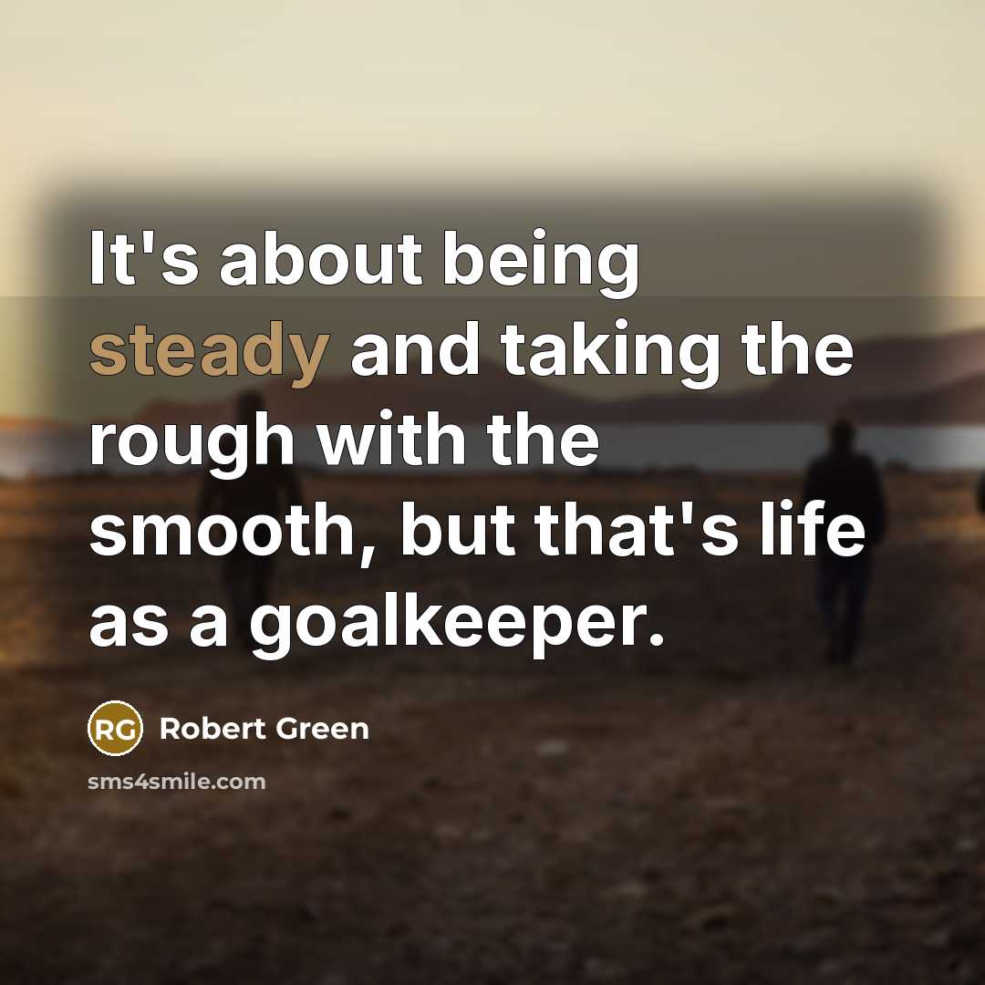 “It's about being steady and taking the rough with the…” quote by Robert Green