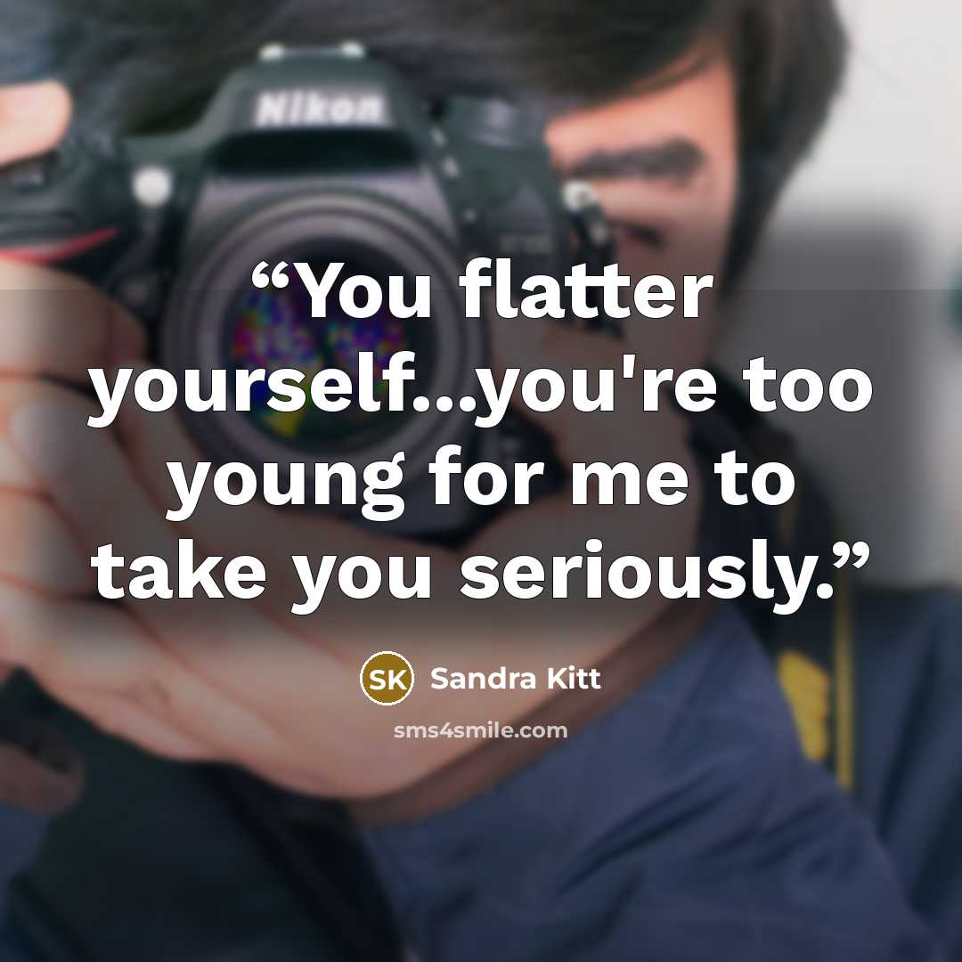 “You flatter yourself...you're too young for me to take you seriously.” quote by Sandra Kitt