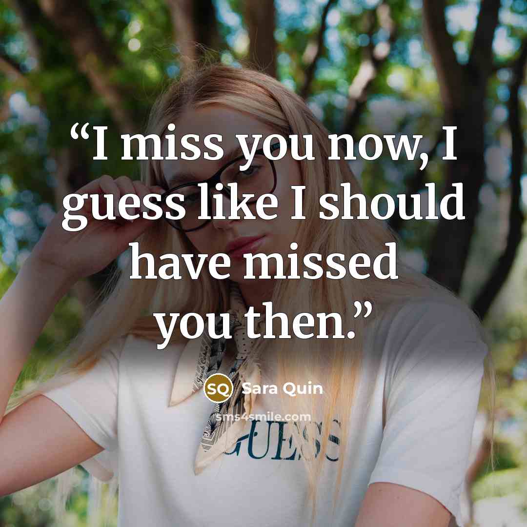 “I miss you now, I guess like I should have missed you then.” quote by Sara Quin