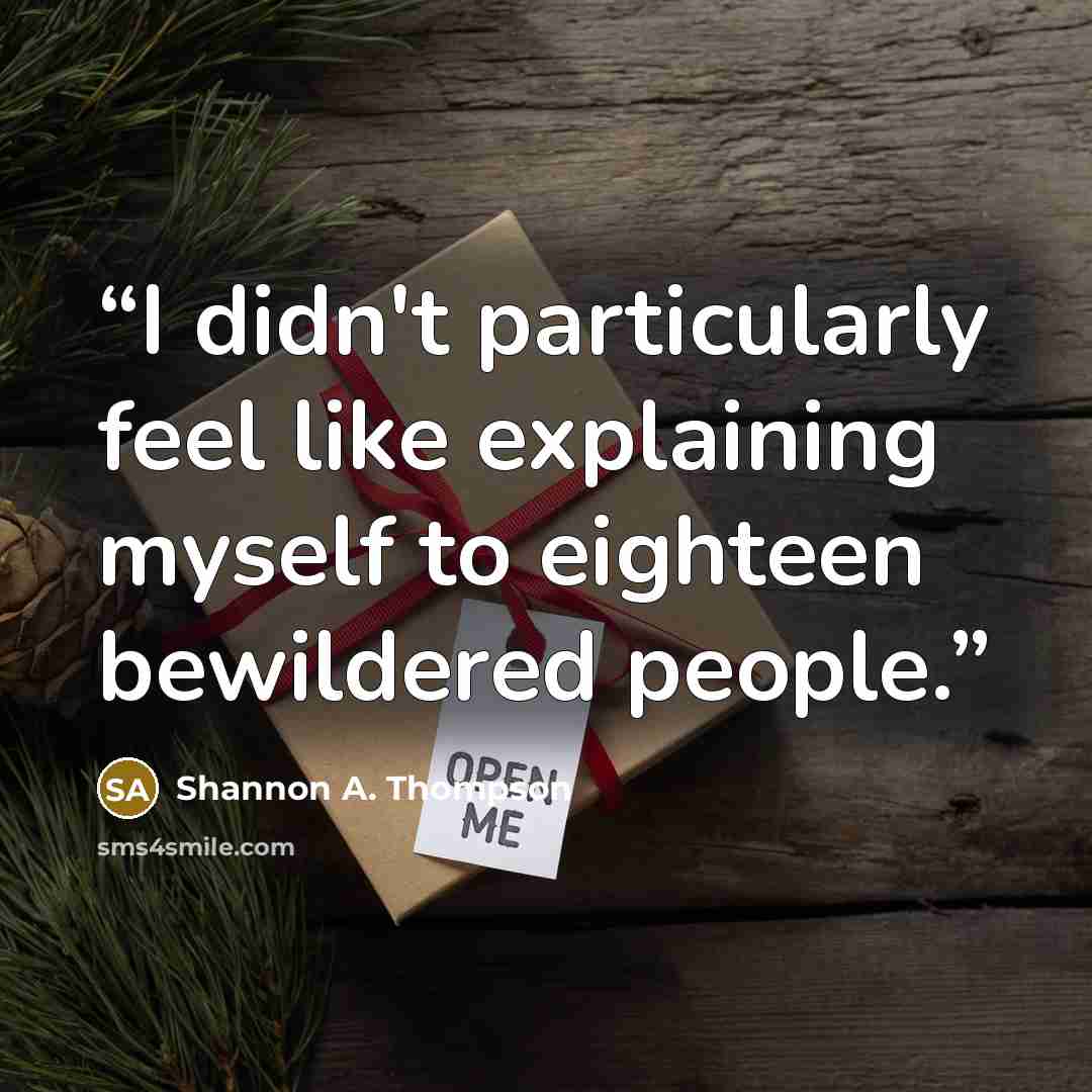 “I didn't particularly feel like explaining myself to eighteen bewildered people.” quote by Shannon A. Thompson