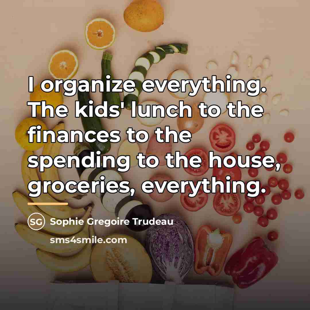 “I organize everything. The kids' lunch to the finances to…” quote by Sophie Gregoire Trudeau