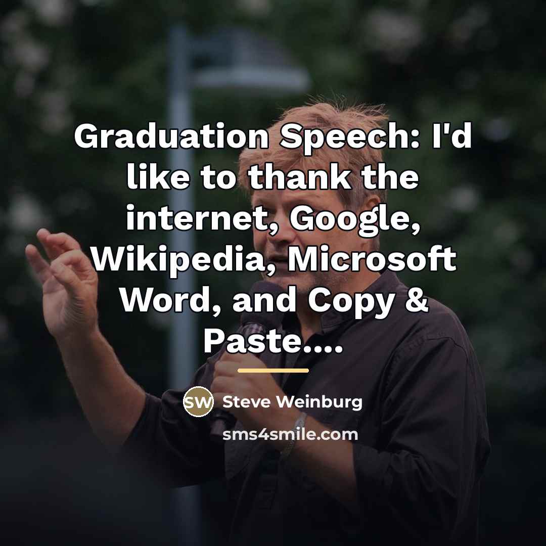 “Graduation Speech: I'd like to thank the internet, Google, Wikipedia,…” quote by Steve Weinburg