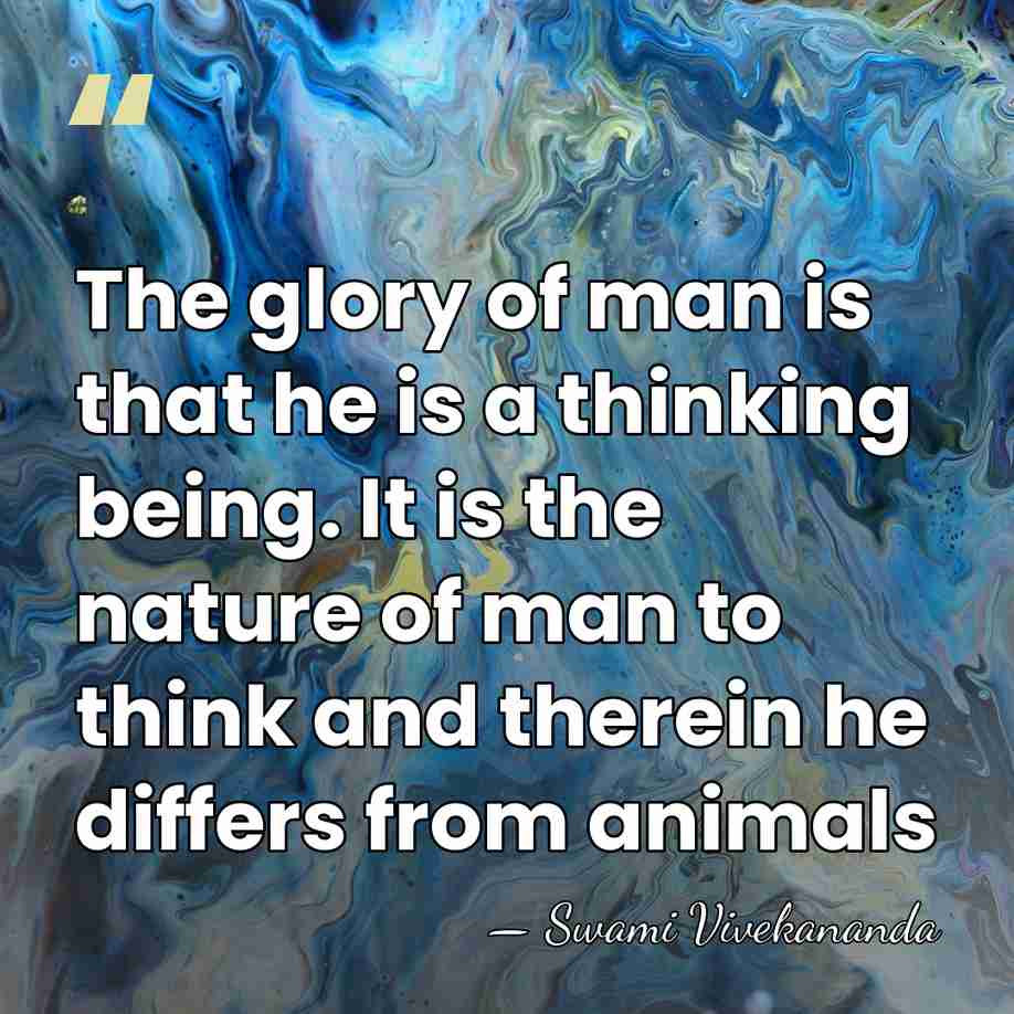 The glory of man is that he is a thinking being. It&hellip; - Swami Vivekananda