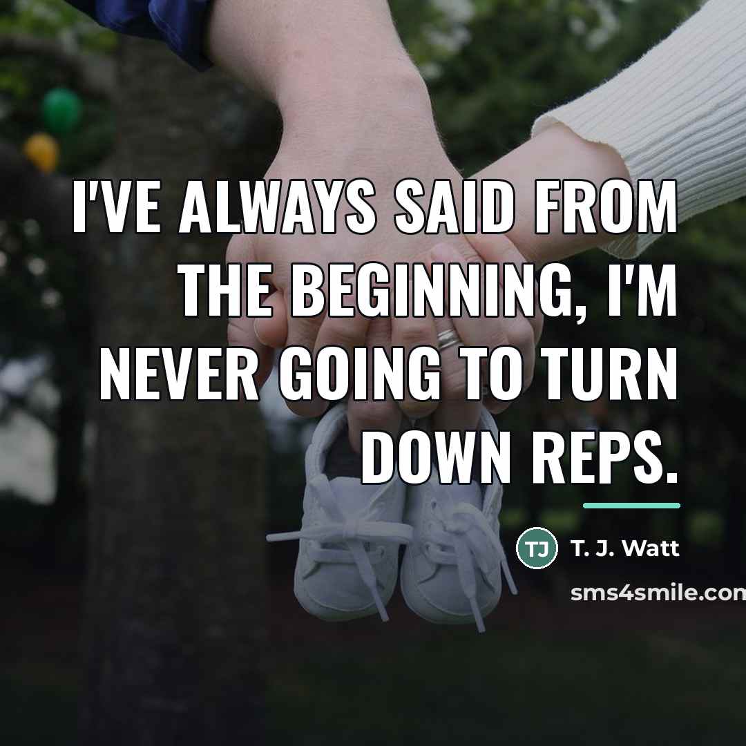 “I've always said from the beginning, I'm never going to…” quote by T. J. Watt