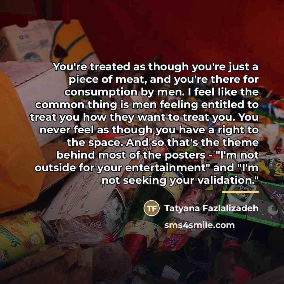 “You're treated as though you're just a piece of meat,…” quote by Tatyana Fazlalizadeh