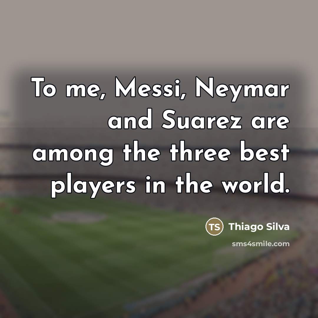 “To me, Messi, Neymar and Suarez are among the three…” quote by Thiago Silva