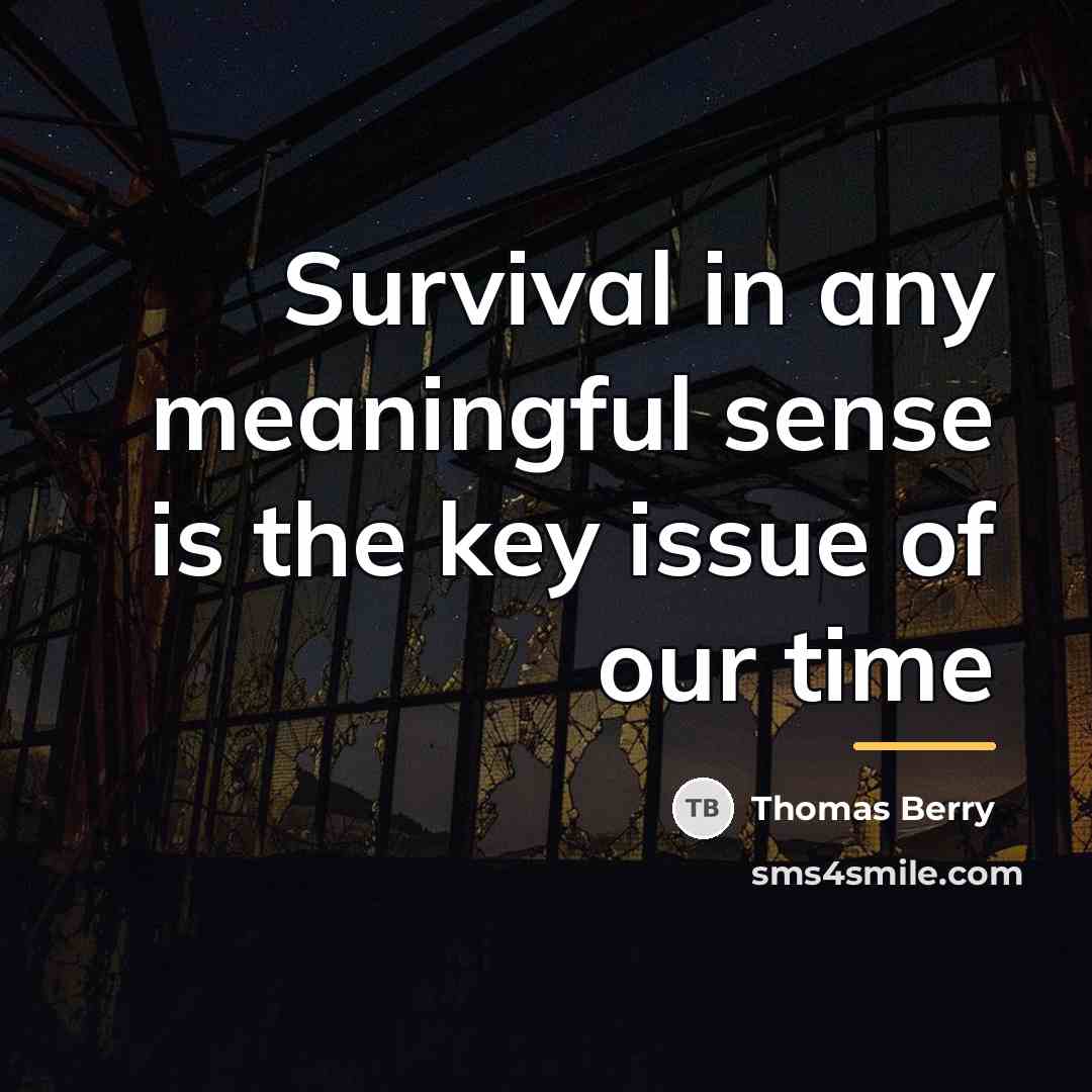 “Survival in any meaningful sense is the key issue of…” quote by Thomas Berry