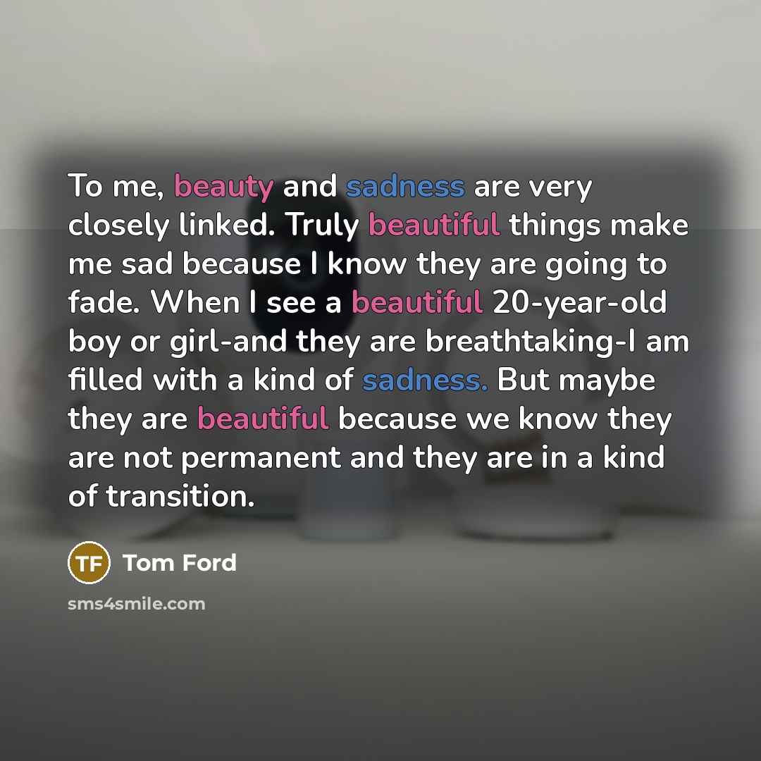 “To me, beauty and sadness are very closely linked. Truly…” quote by Tom Ford