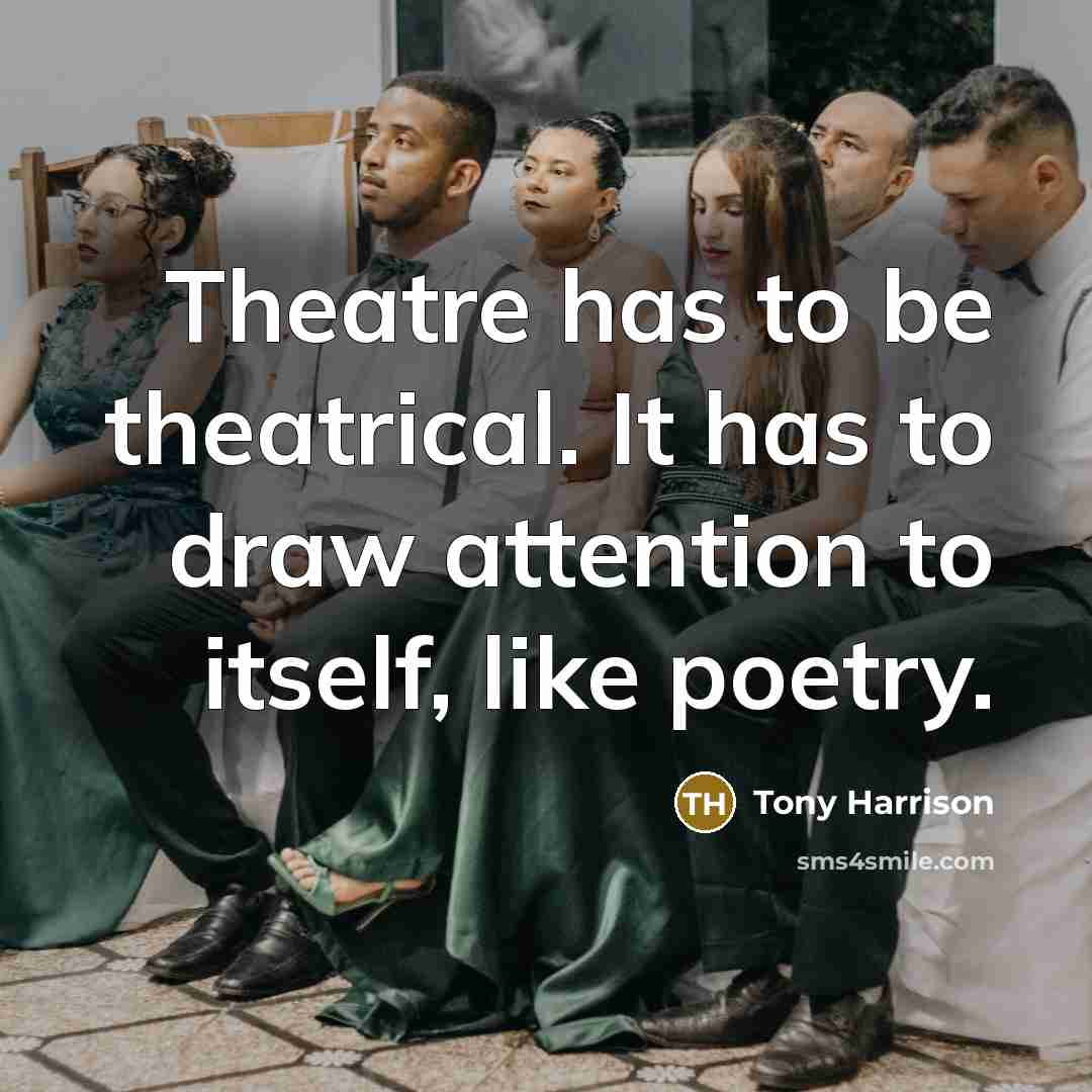 “Theatre has to be theatrical. It has to draw attention…” quote by Tony Harrison