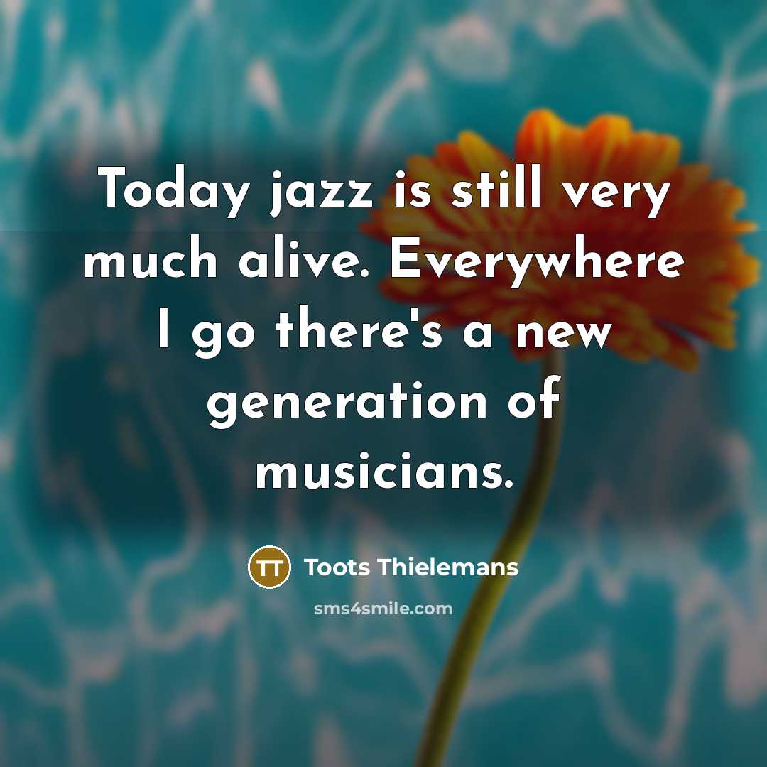 “Today jazz is still very much alive. Everywhere I go…” quote by Toots Thielemans