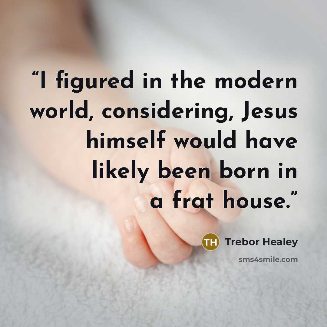 “I figured in the modern world, considering, Jesus himself would have likely been born in a frat house.” quote by Trebor Healey