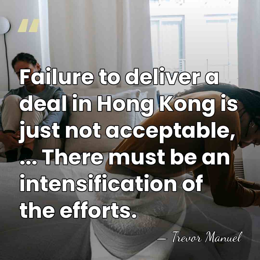 Failure to deliver a deal in Hong Kong is just not acceptable,&hellip; - Trevor Manuel