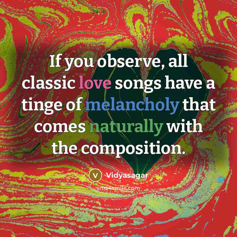 “If you observe, all classic love songs have a tinge of melancholy that comes naturally with the composition.” quote by Vidyasagar