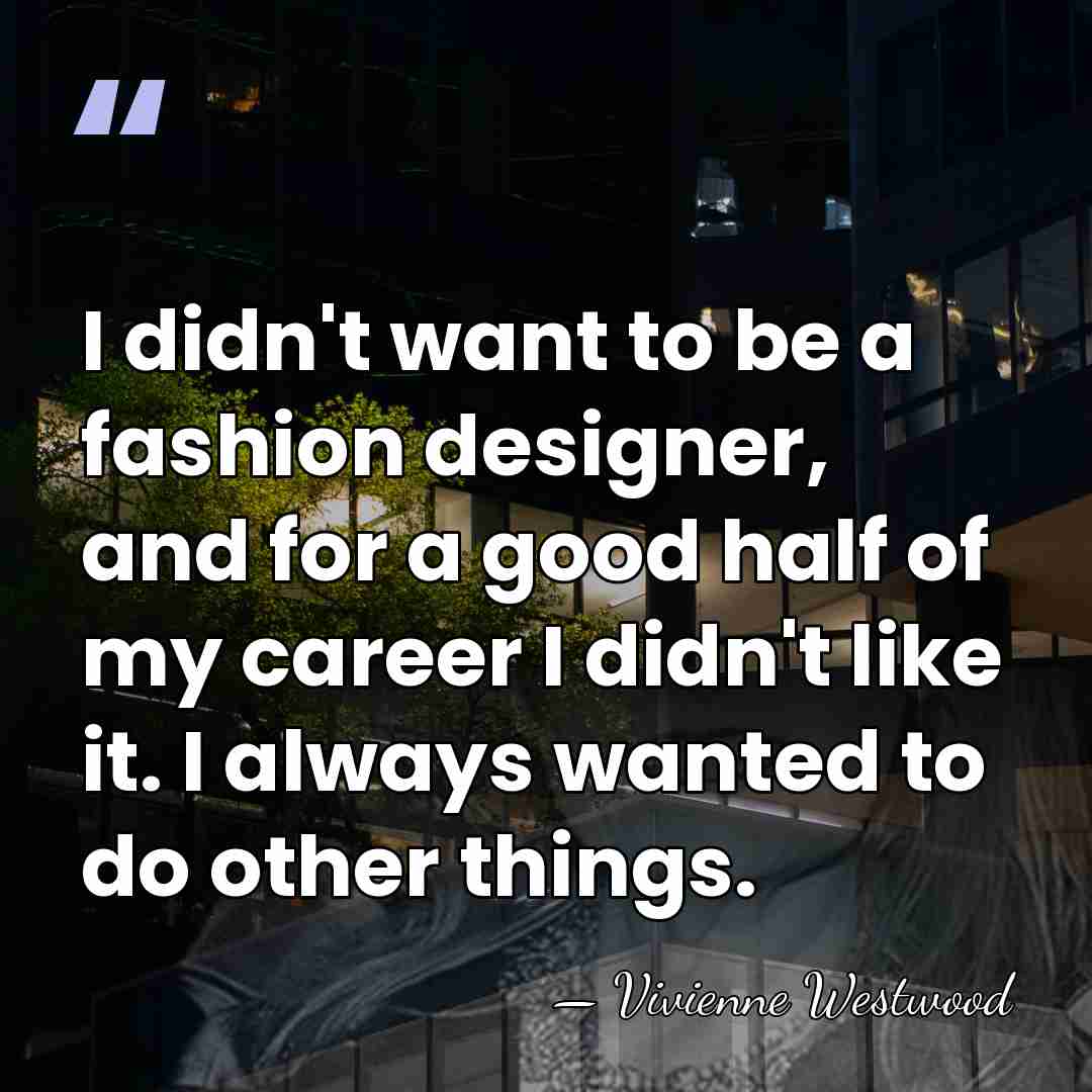 I didn't want to be a fashion designer, and for a good&hellip; - Vivienne Westwood