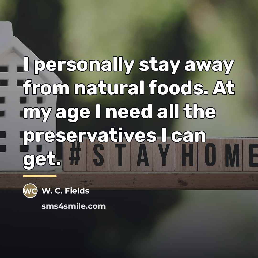 “I personally stay away from natural foods. At my age…” quote by W. C. Fields