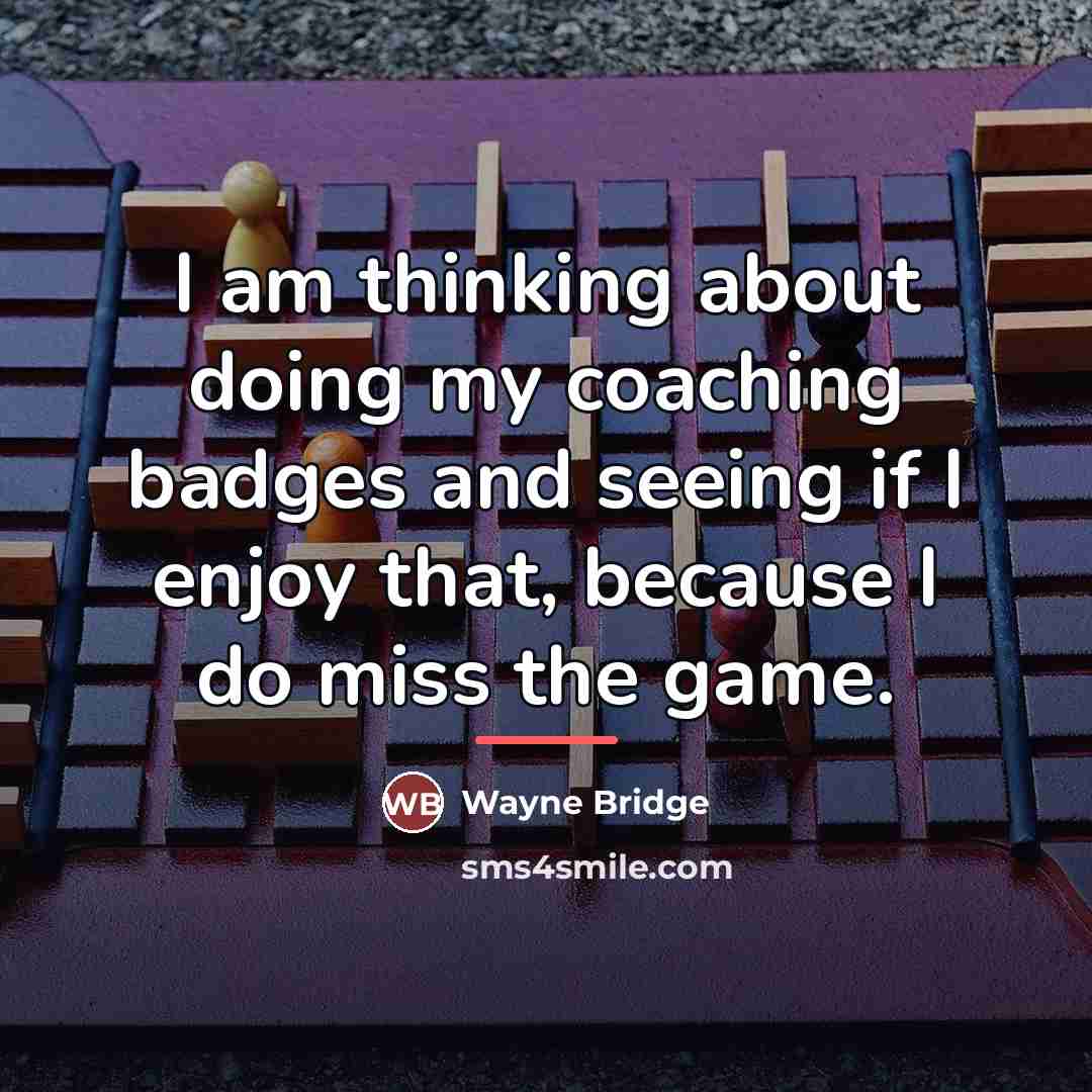 “I am thinking about doing my coaching badges and seeing…” quote by Wayne Bridge