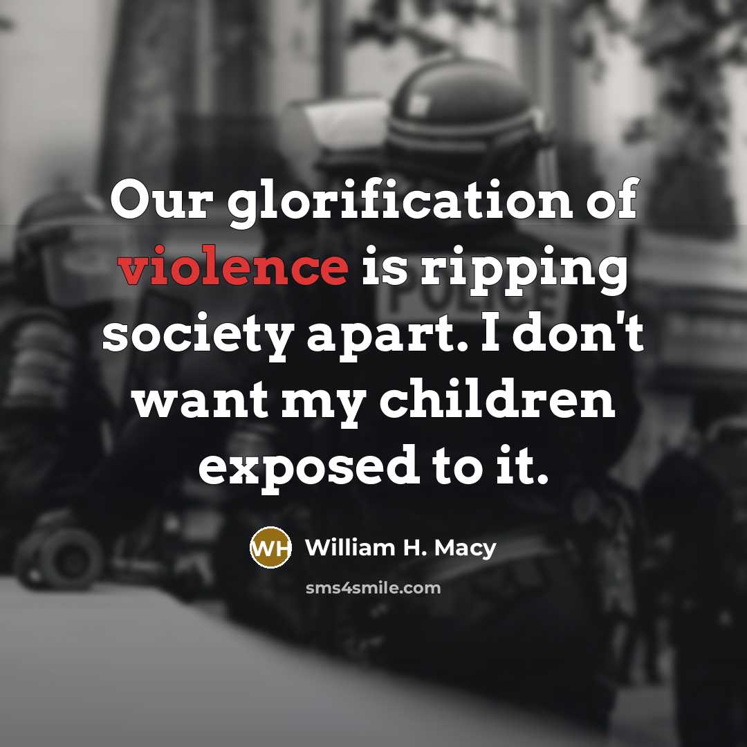 “Our glorification of violence is ripping society apart. I don't…” quote by William H. Macy