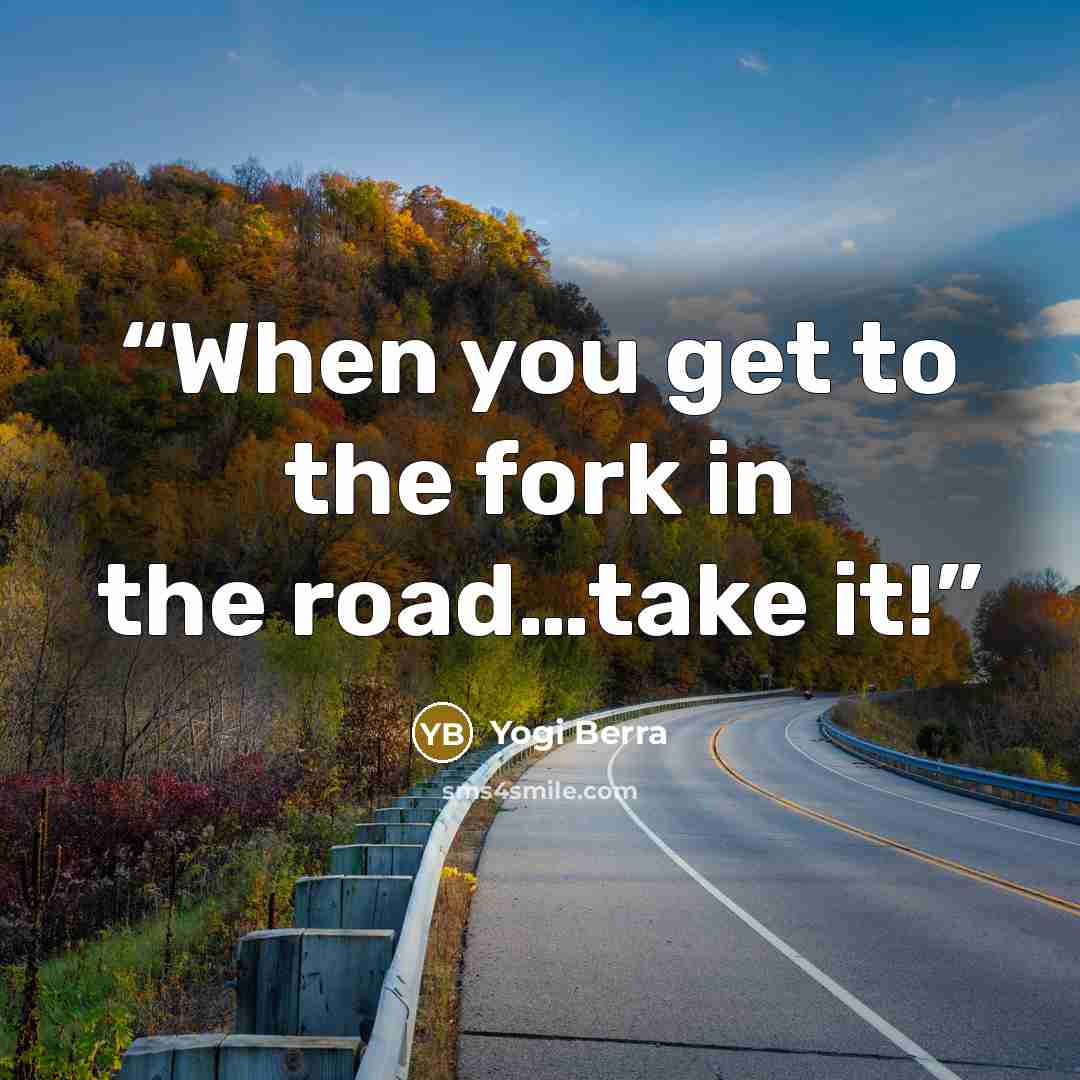 “When you get to the fork in the road…take it!” quote by Yogi Berra