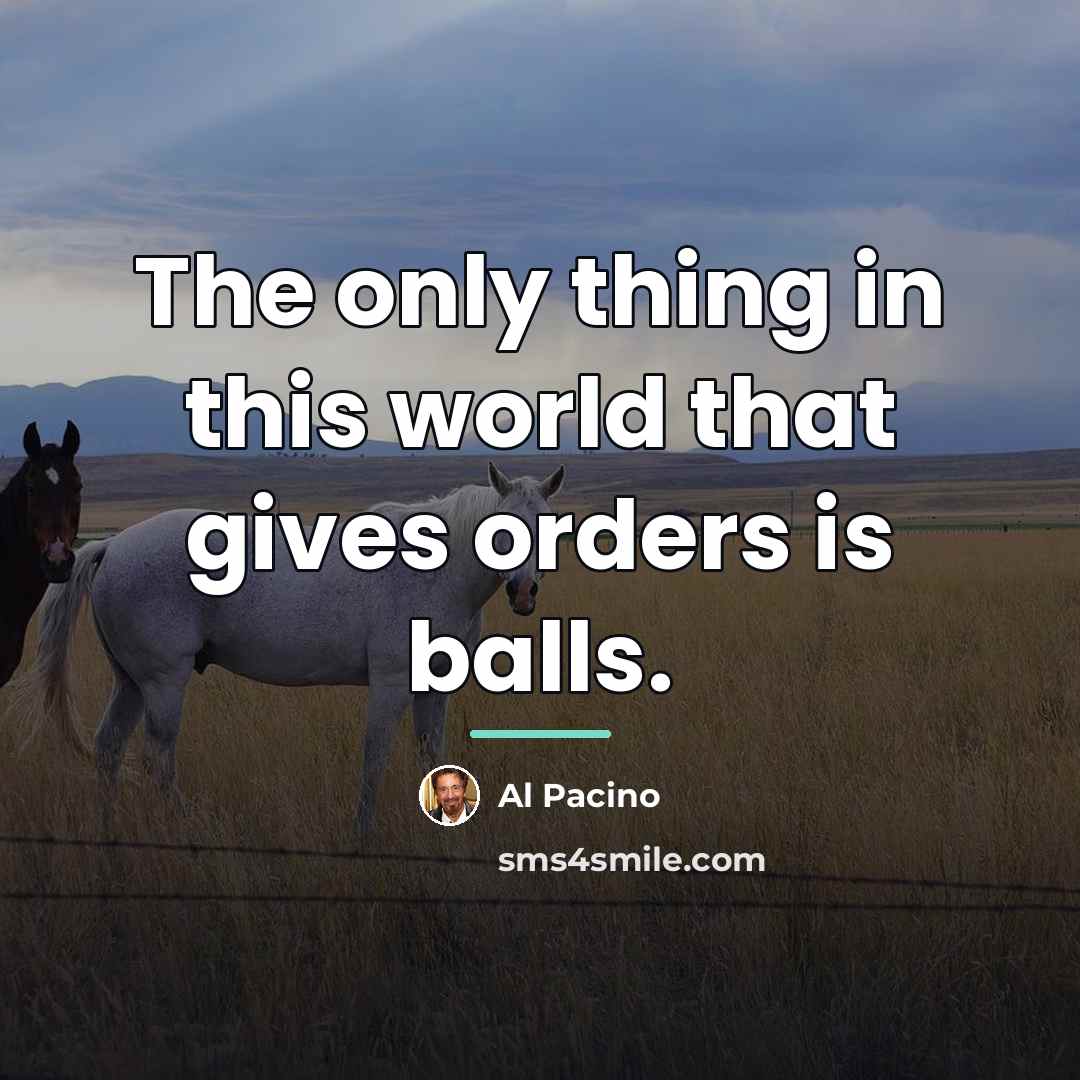 “The only thing in this world that gives orders is…” quote by Al Pacino