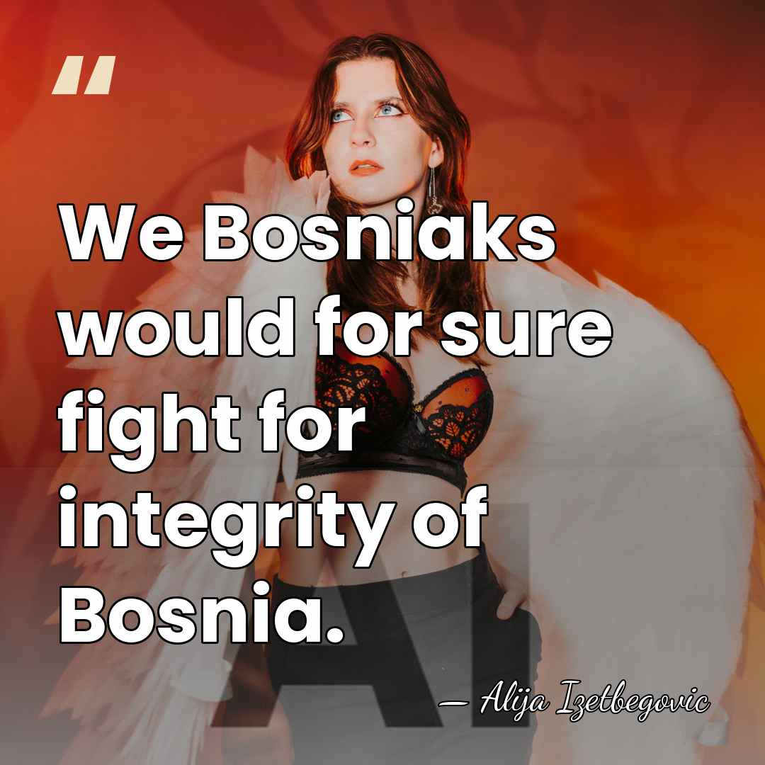 We Bosniaks would for sure fight for integrity of Bosnia. - Alija Izetbegovic