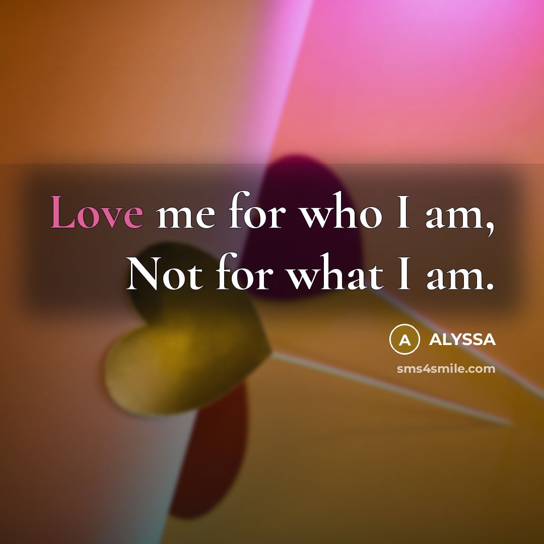 “Love me for who I am, Not for what I…” quote by Alyssa