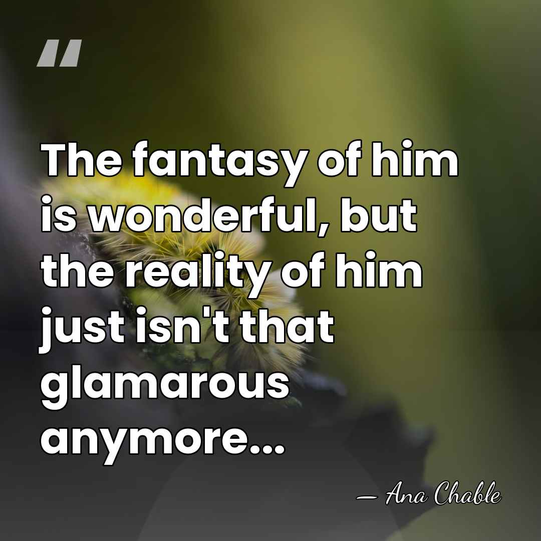 The fantasy of him is wonderful, but the reality of him just&hellip; - Ana Chable
