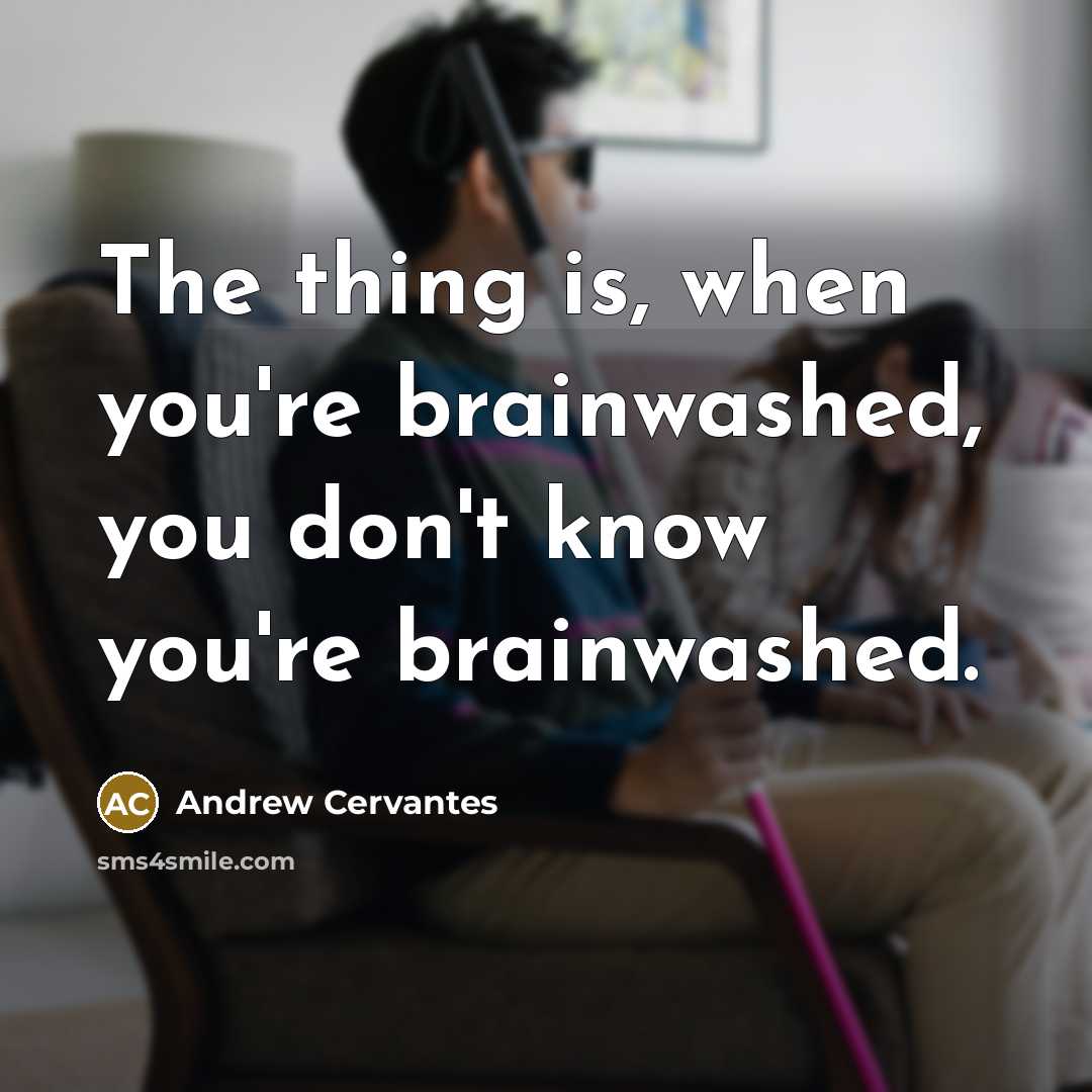 “The thing is, when you're brainwashed, you don't know you're…” quote by Andrew Cervantes
