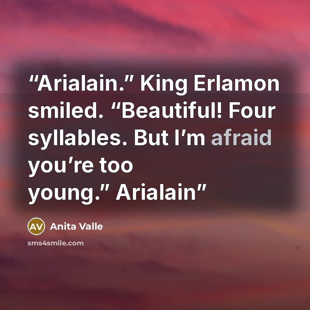 “Arialain.” King Erlamon smiled. “Beautiful! Four syllables. But I’m afraid you’re too young.” Arialain” quote by Anita Valle