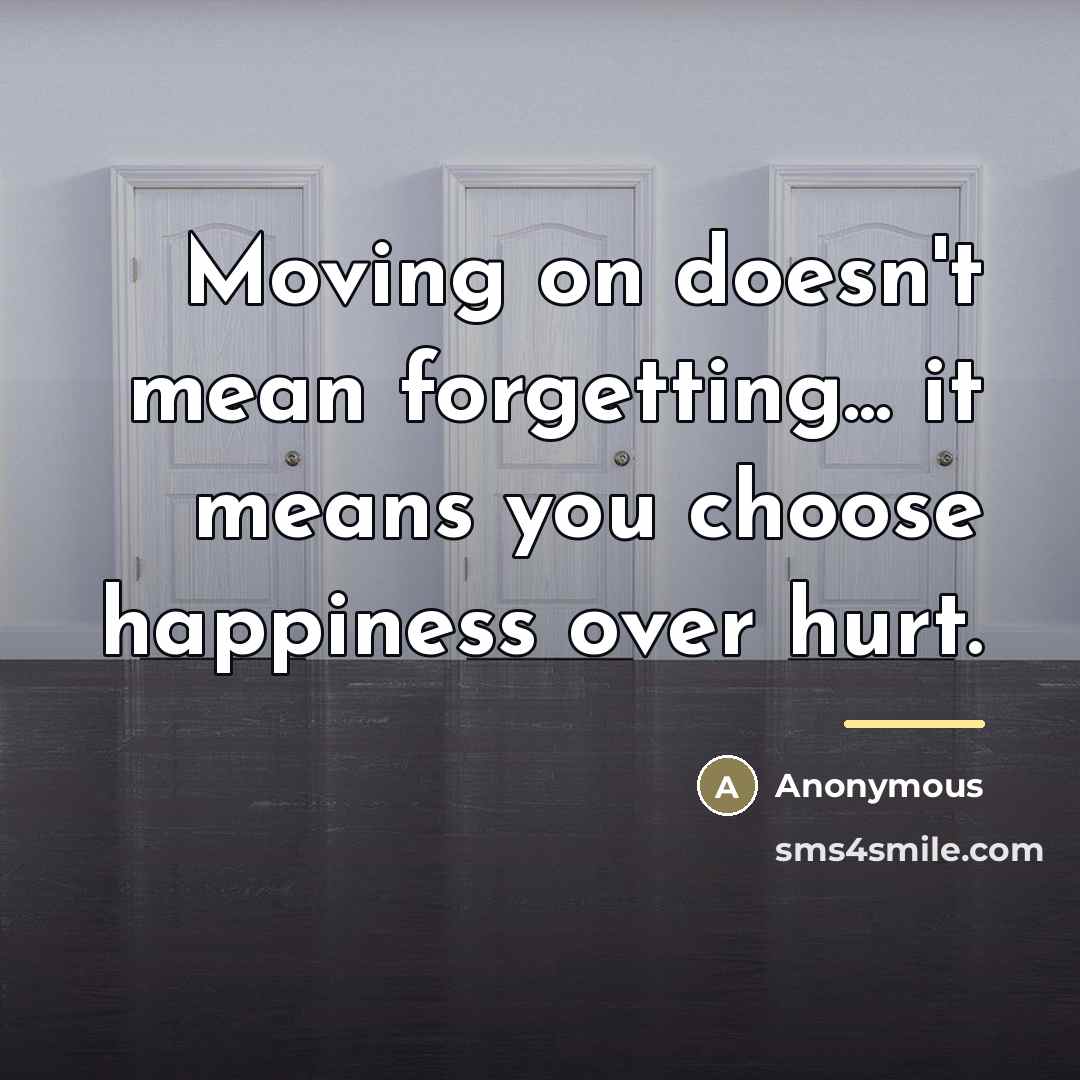 “Moving on doesn't mean forgetting... it means you choose happiness…” quote by Anonymous