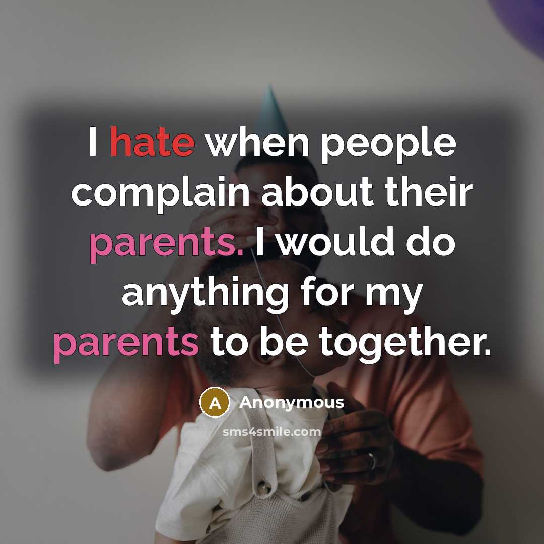 “I hate when people complain about their parents. I would do anything for my parents to be together.” quote by Anonymous
