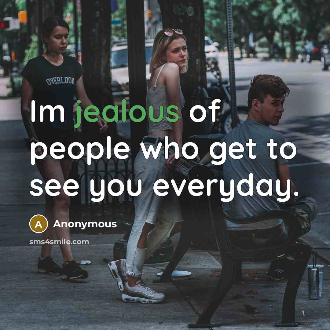 “Im jealous of people who get to see you everyday.” quote by Anonymous