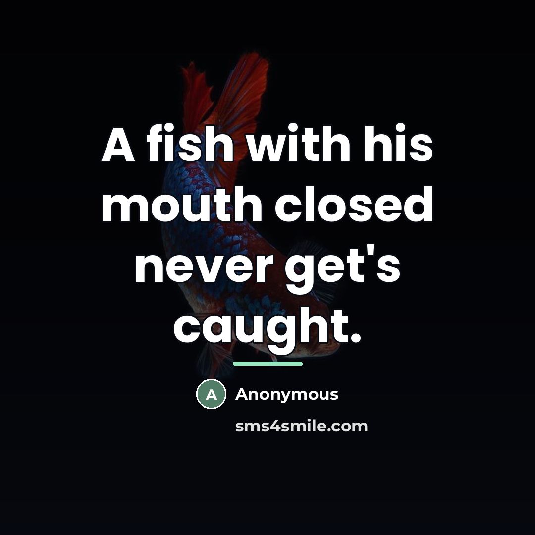 “A fish with his mouth closed never get's caught.…” quote by Anonymous