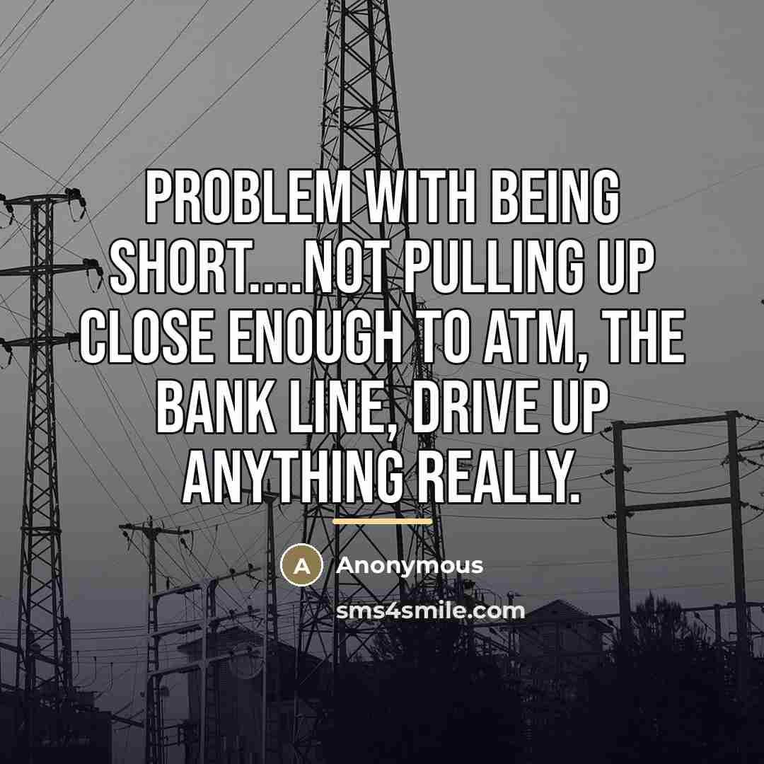 “Problem with being short....Not pulling up close enough to ATM,…” quote by Anonymous