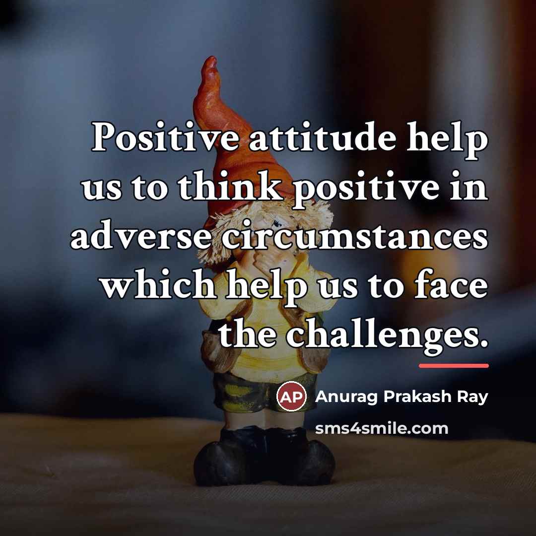 “Positive attitude help us to think positive in adverse circumstances…” quote by Anurag Prakash Ray