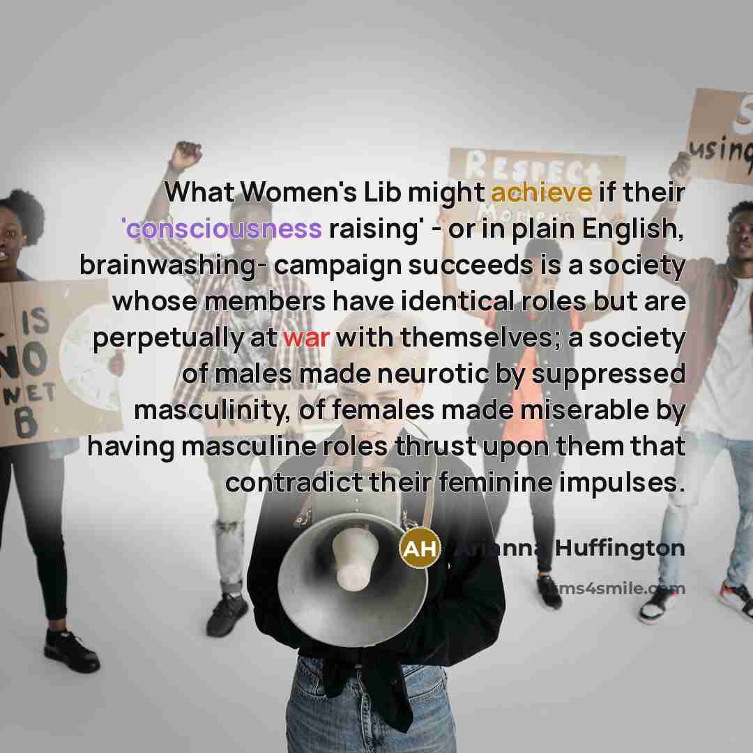 “What Women's Lib might achieve if their 'consciousness raising' -…” quote by Arianna Huffington