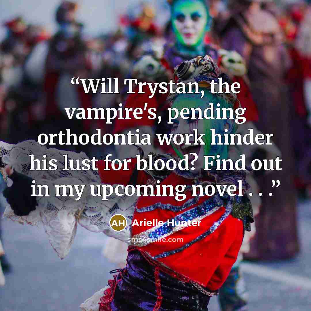 “Will Trystan, the vampire's, pending orthodontia work hinder his lust for blood? Find out in my upcoming novel . . .” quote by Arielle Hunter
