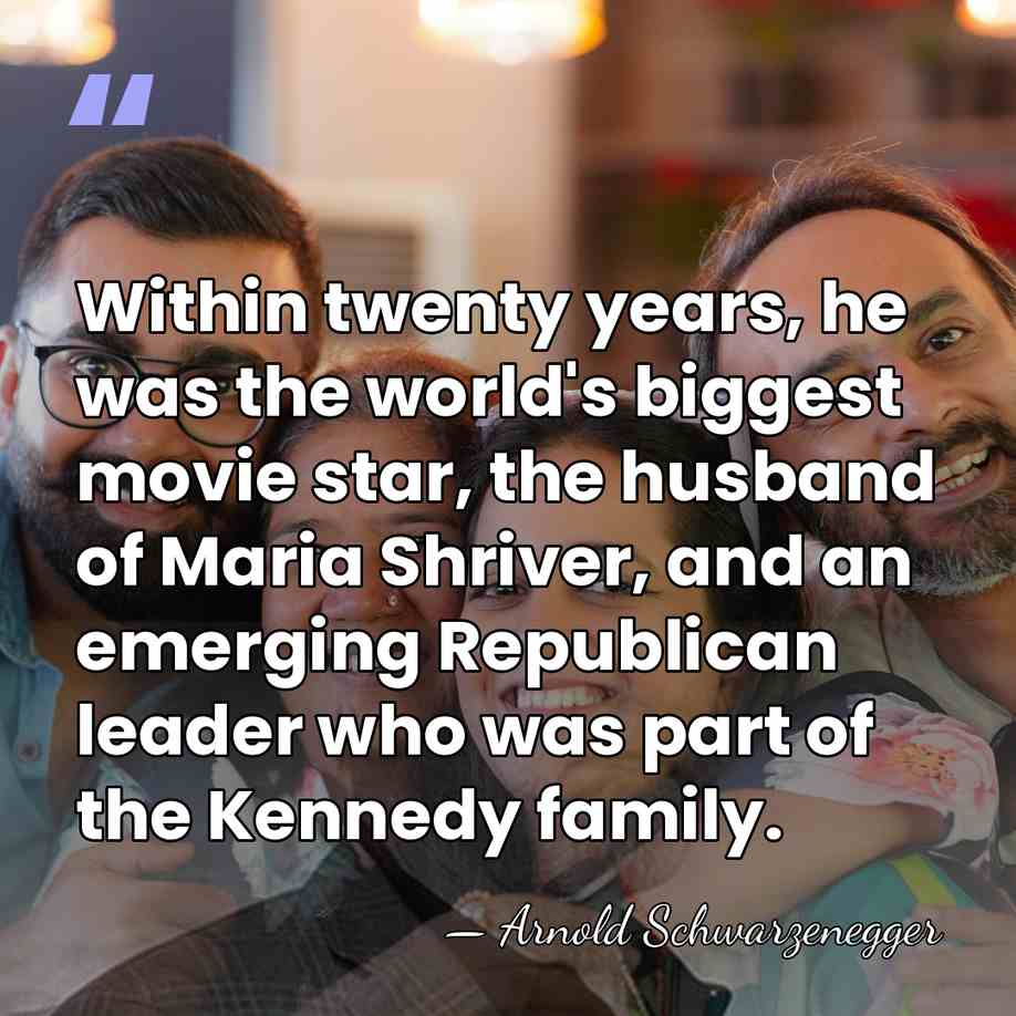 Within twenty years, he was the world's biggest movie star, the husband&hellip; - Arnold Schwarzenegger