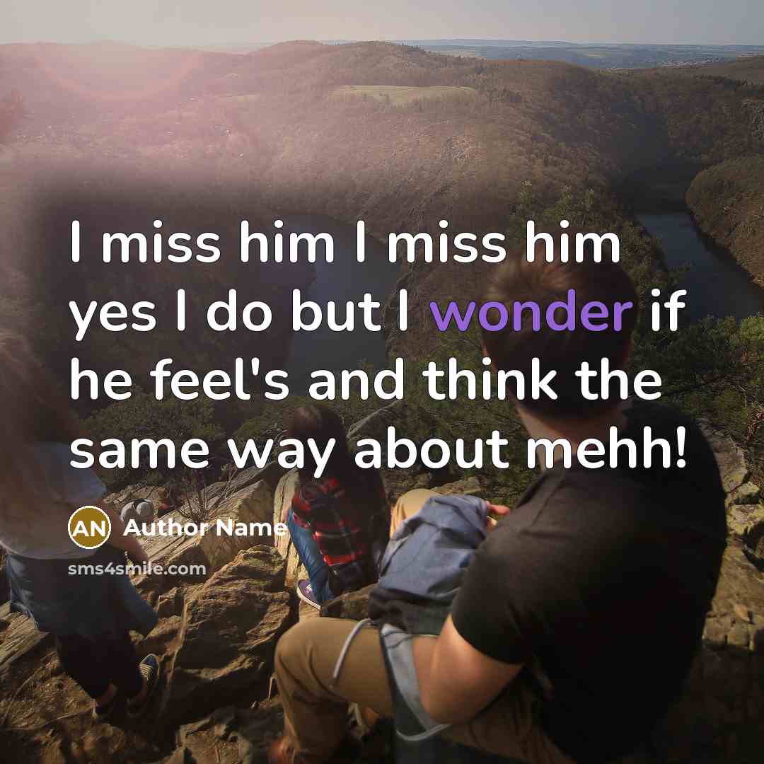 “I miss him I miss him yes I do but I wonder if he feel's and think the same way about mehh!” quote by Author Name