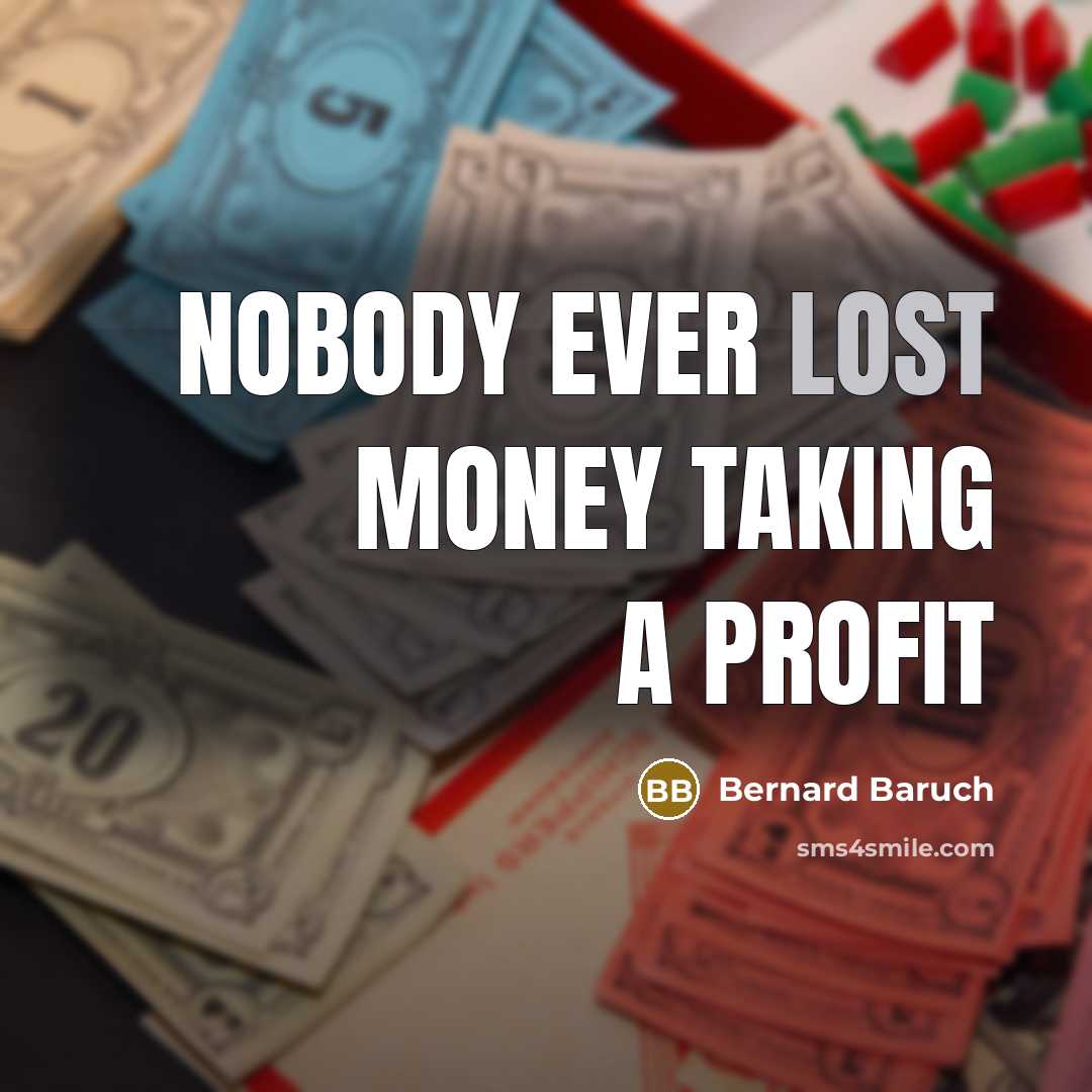 “Nobody ever lost money taking a profit…” quote by Bernard Baruch