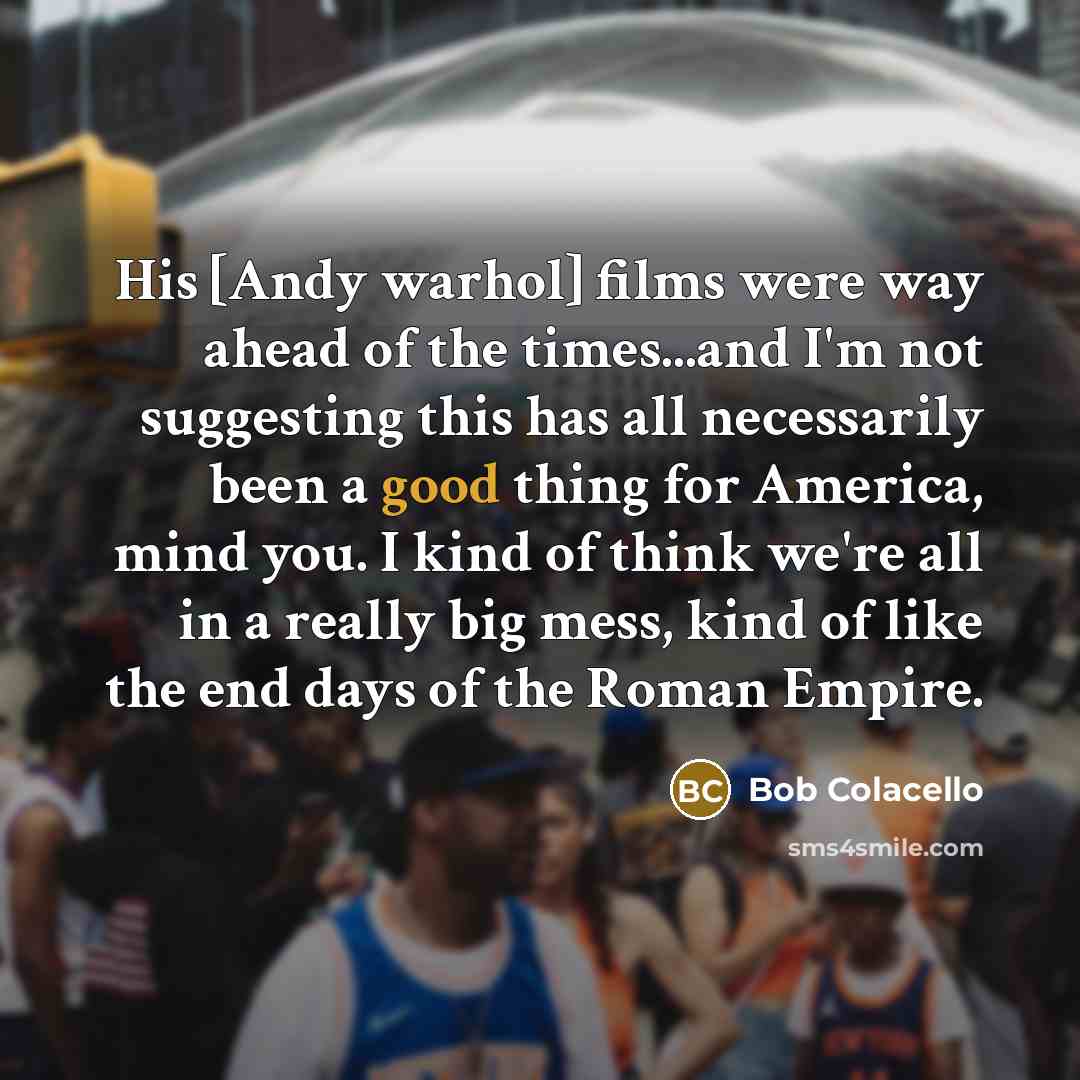 “His [Andy warhol] films were way ahead of the times...and…” quote by Bob Colacello