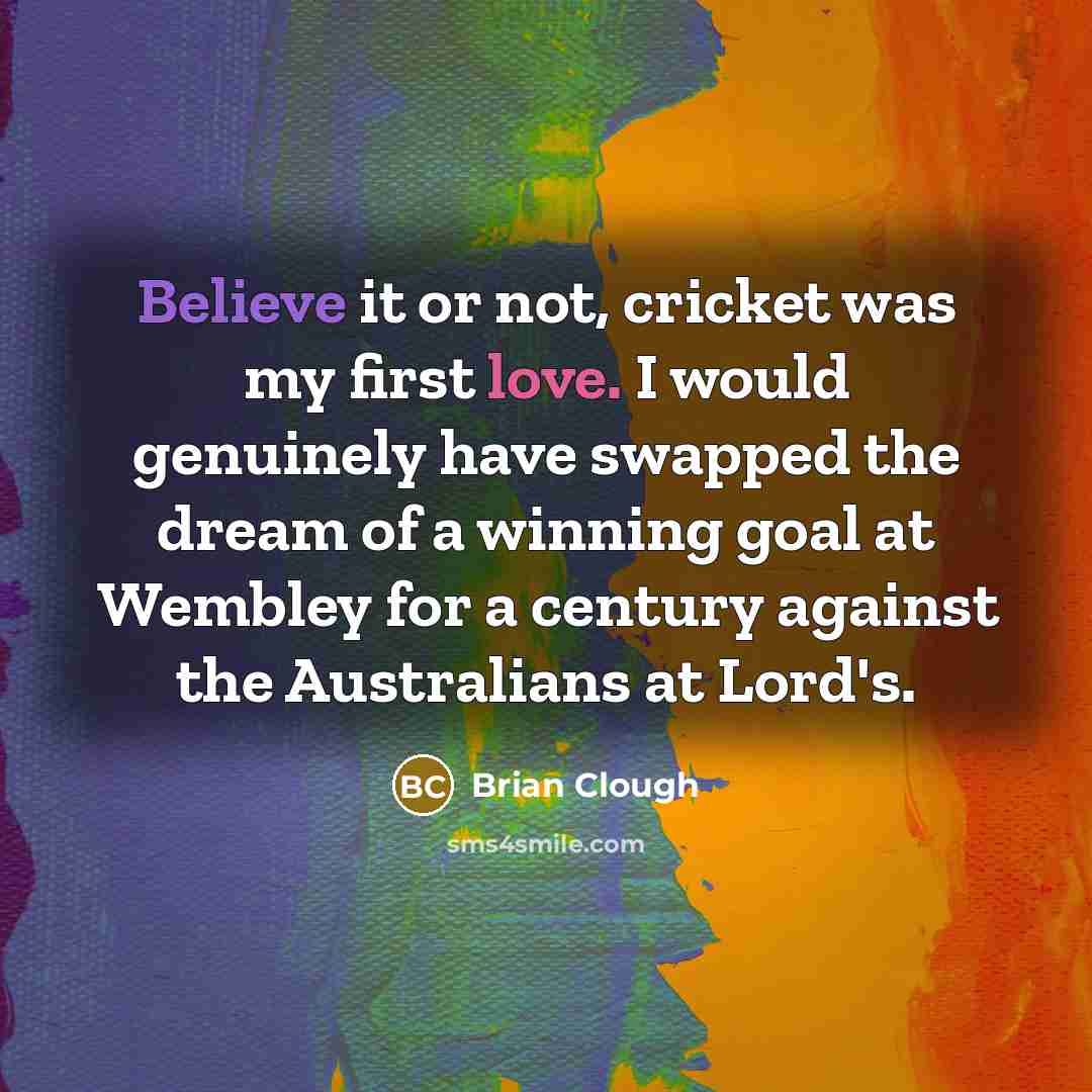 “Believe it or not, cricket was my first love. I…” quote by Brian Clough