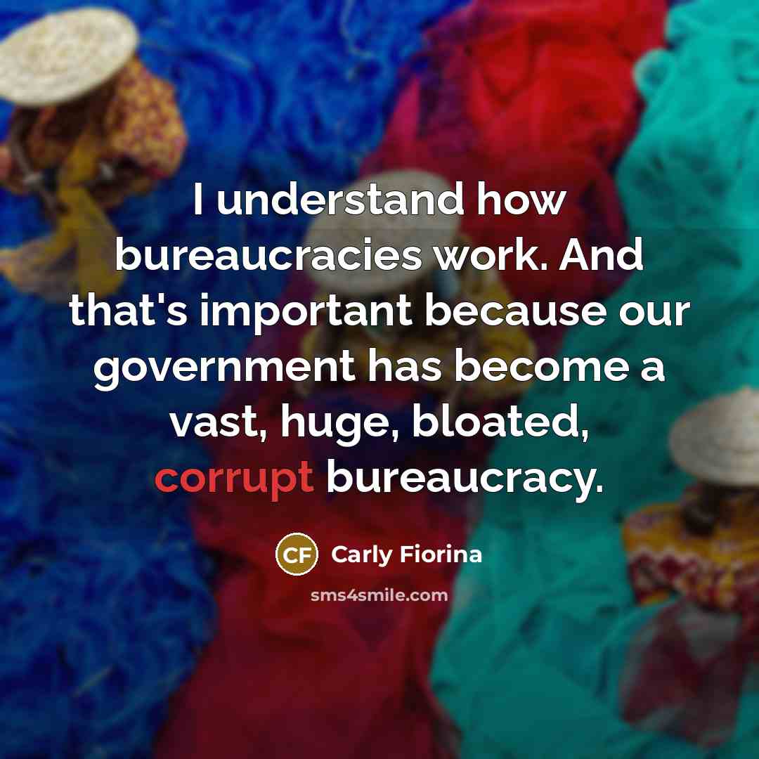 “I understand how bureaucracies work. And that's important because our government has become a vast, huge, bloated, corrupt bureaucracy.” quote by Carly Fiorina