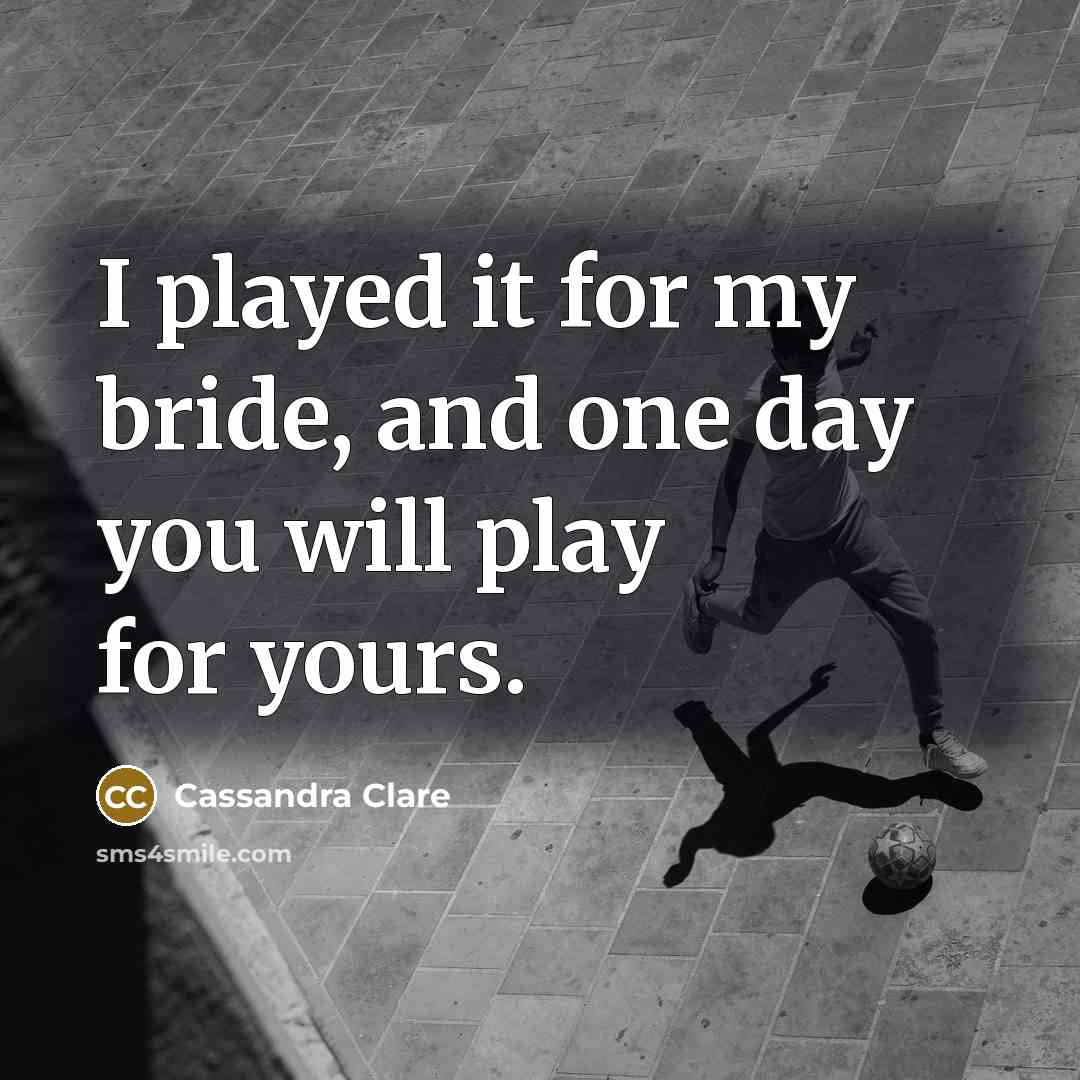 “I played it for my bride, and one day you will play for yours.” quote by Cassandra Clare