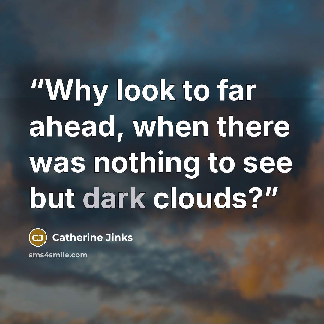 “Why look to far ahead, when there was nothing to see but dark clouds?” quote by Catherine Jinks
