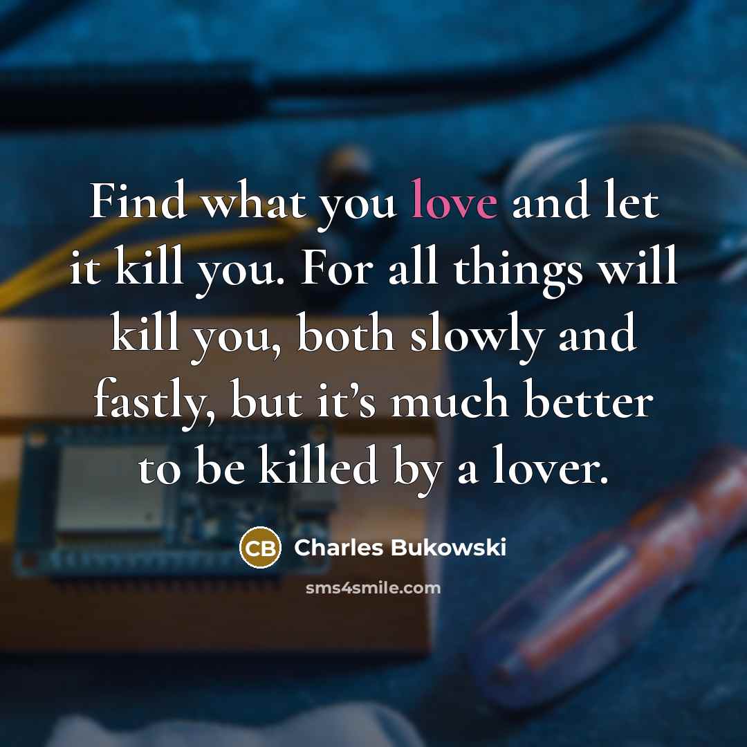 “Find what you love and let it kill you. For…” quote by Charles Bukowski