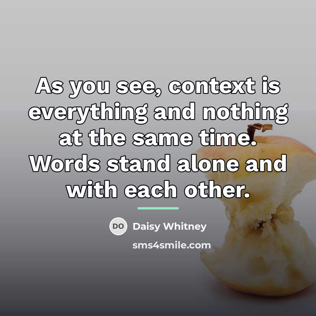“As you see, context is everything and nothing at the…” quote by Daisy Whitney
